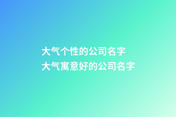 大气个性的公司名字 大气寓意好的公司名字-第1张-公司起名-玄机派